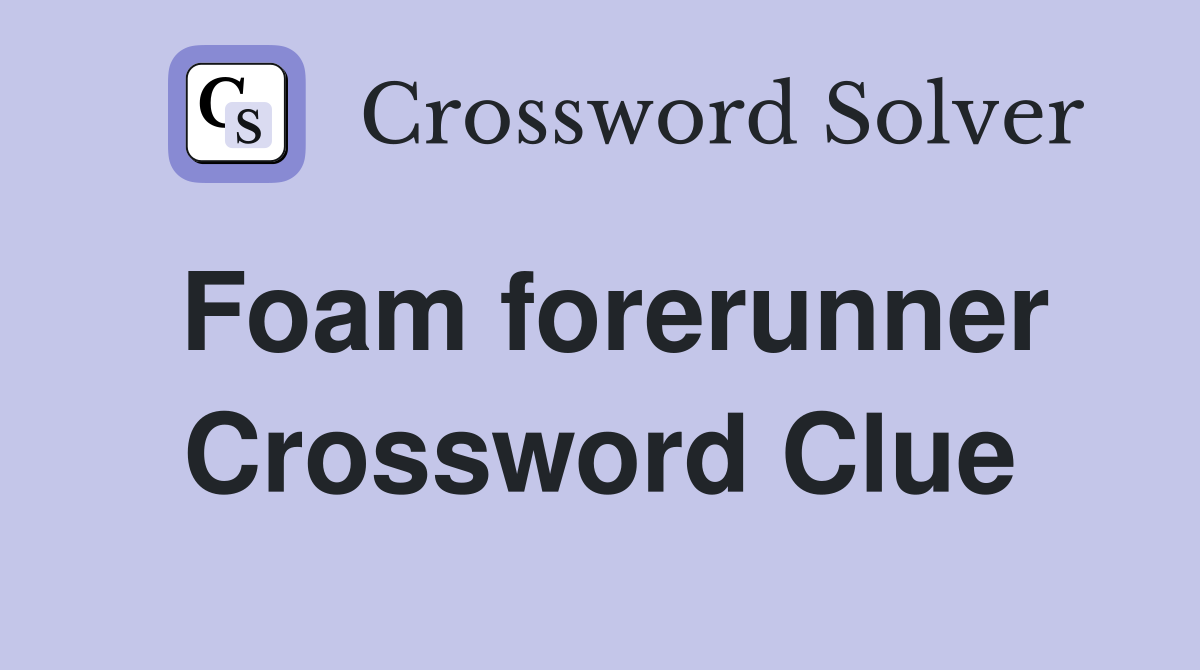 Foam forerunner Crossword Clue