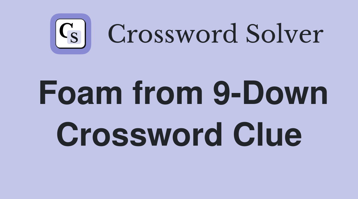 Foam from 9-Down Crossword Clue