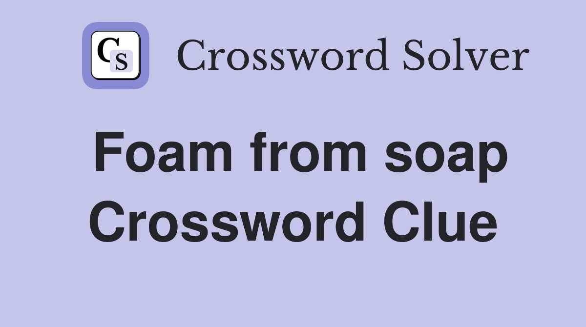 Foam from soap Crossword Clue