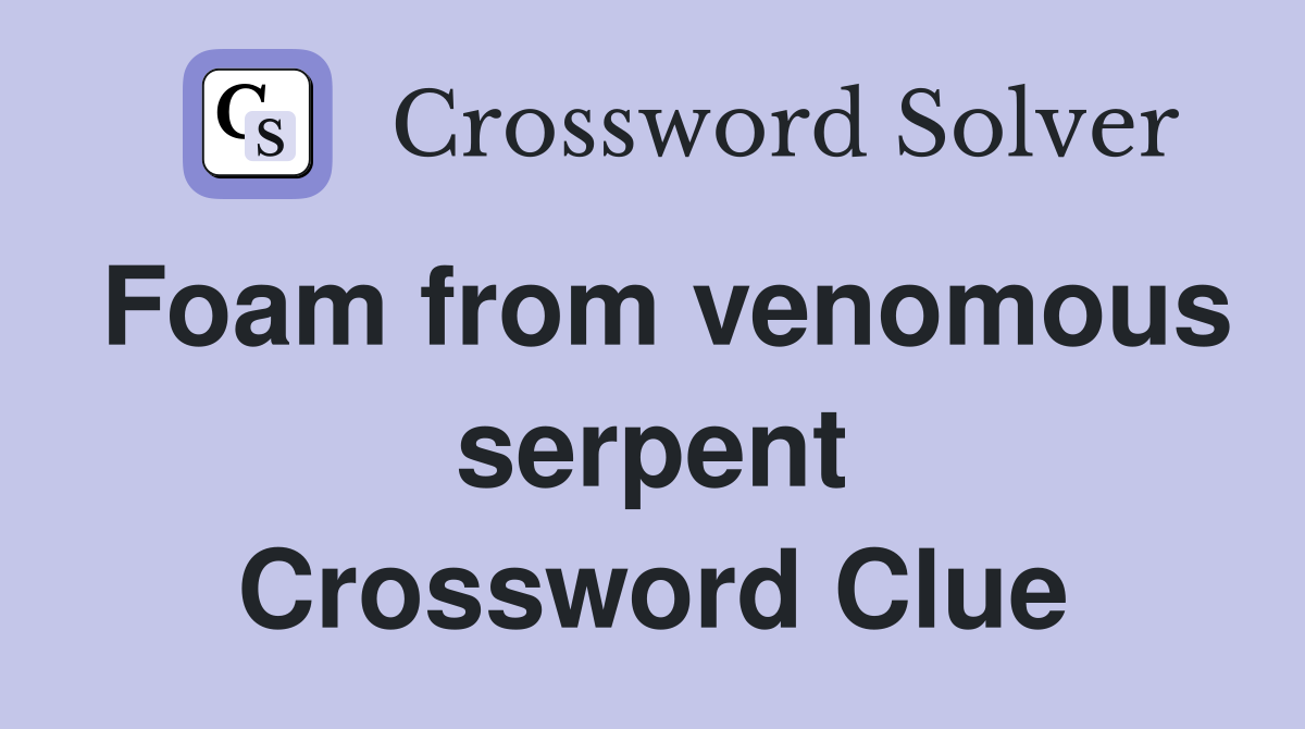 Foam from venomous serpent Crossword Clue