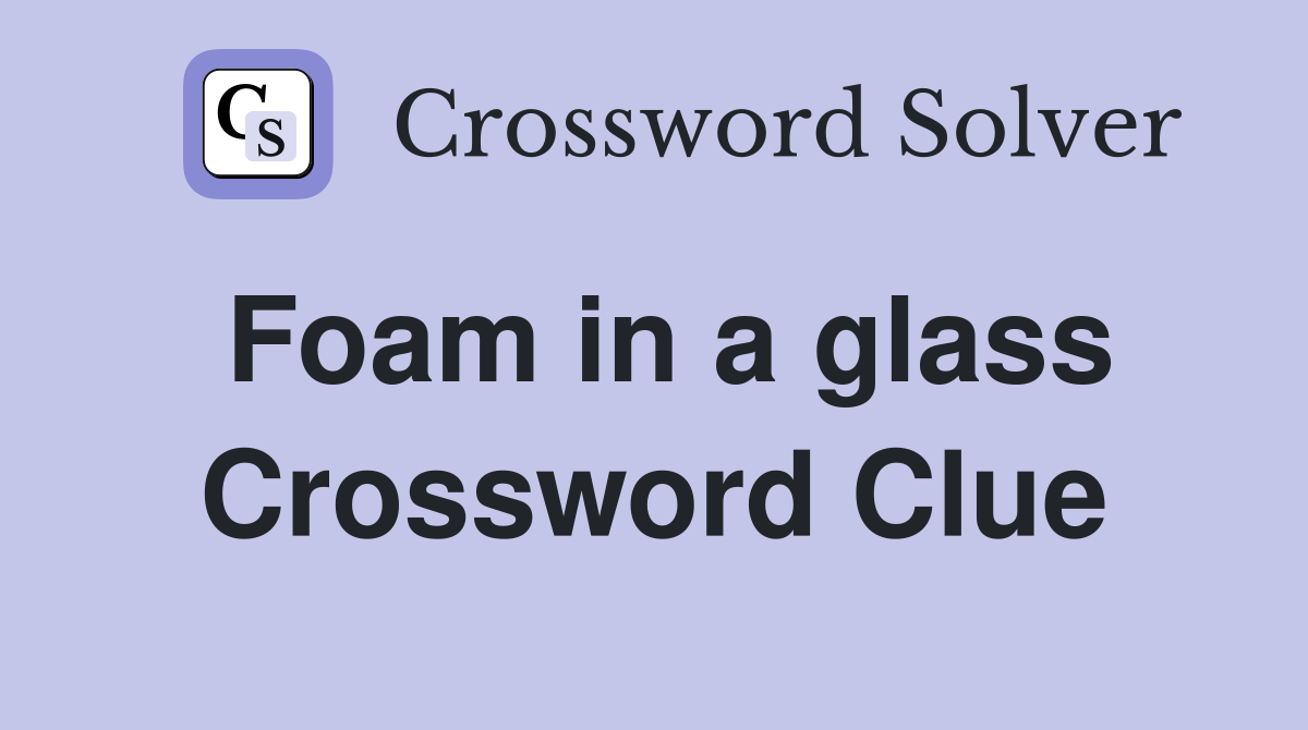 Foam in a glass Crossword Clue