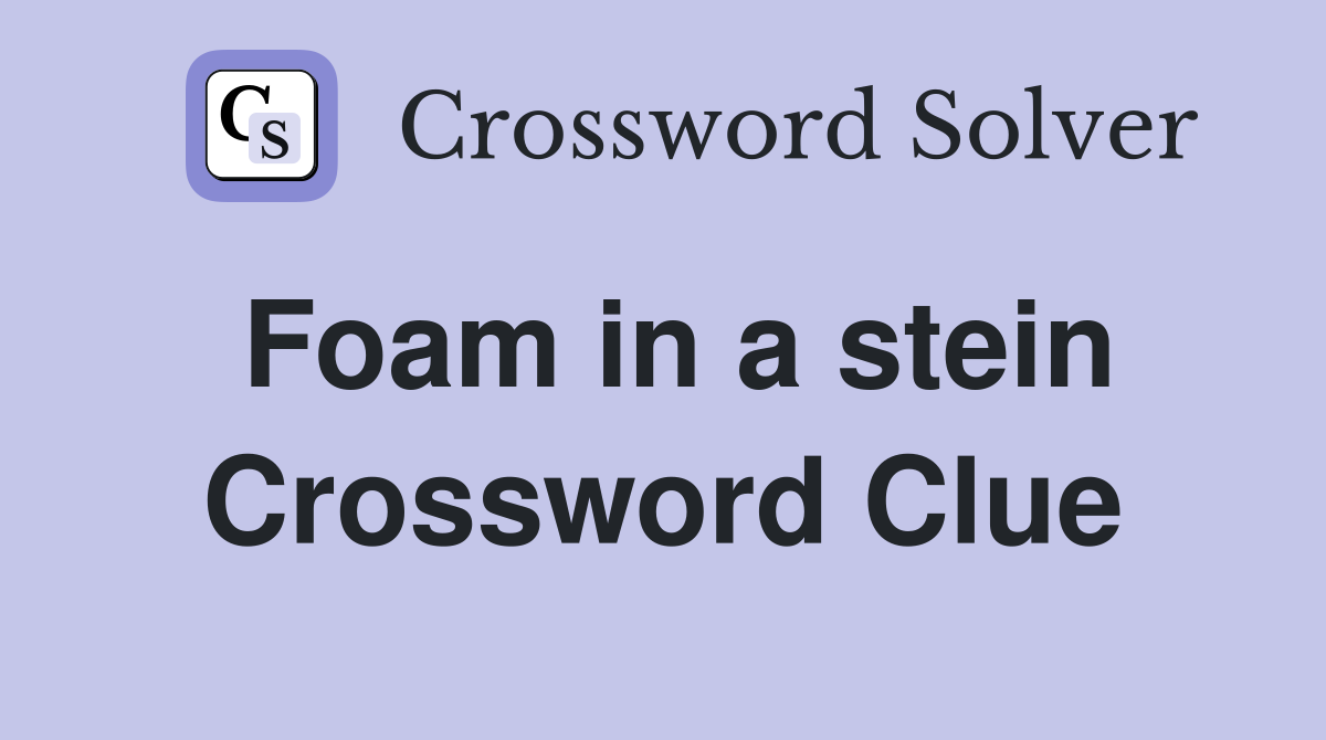 Foam in a stein Crossword Clue