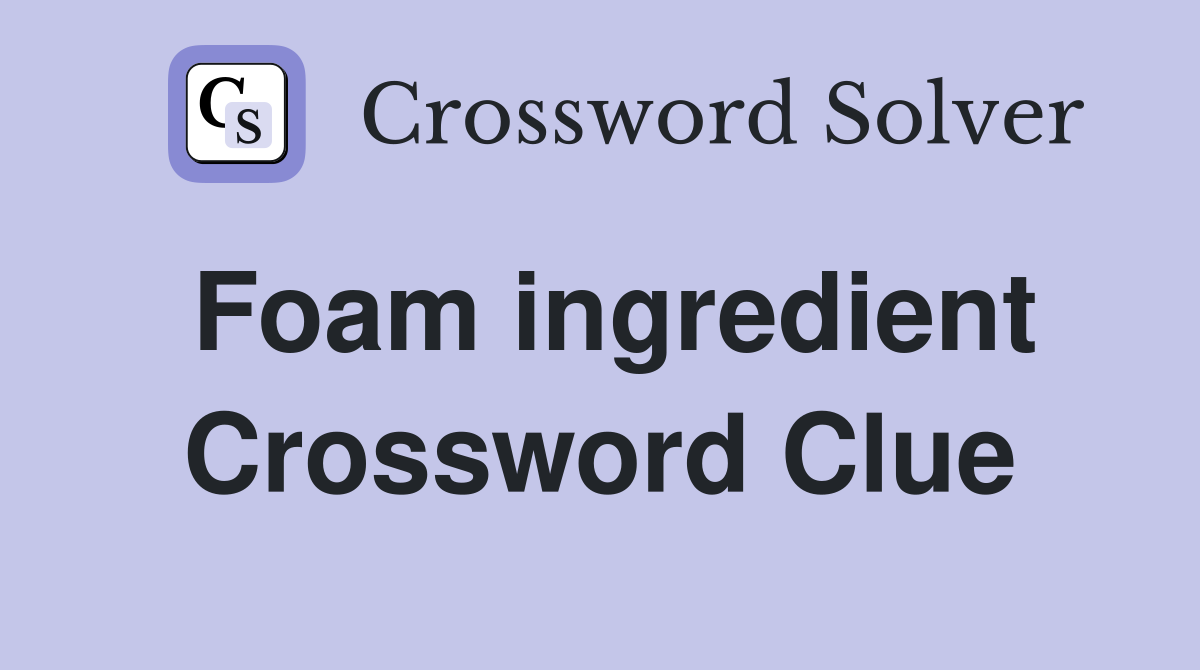 Foam ingredient Crossword Clue