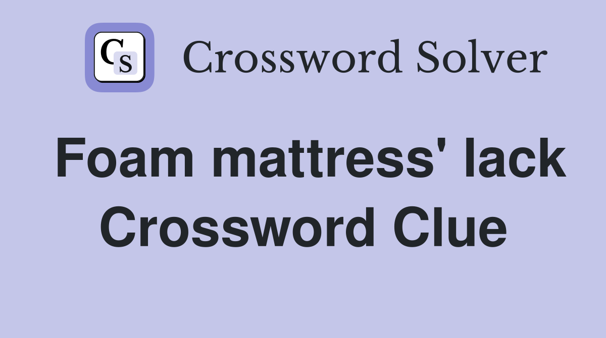 Foam mattress' lack Crossword Clue