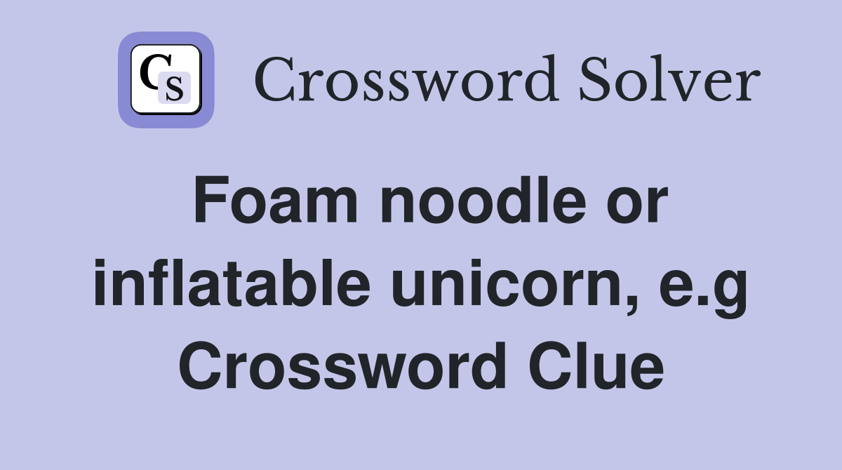 Foam noodle or inflatable unicorn, e.g Crossword Clue