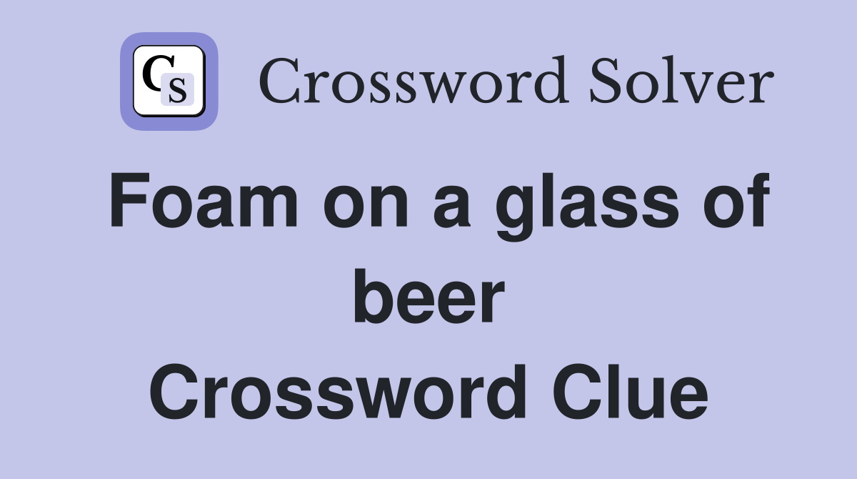 Foam on a glass of beer Crossword Clue