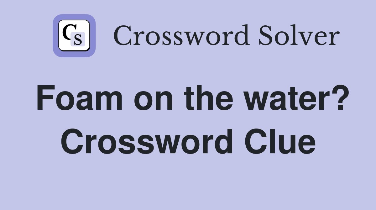 Foam on the water? Crossword Clue