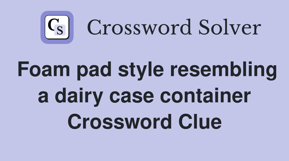 Foam pad style resembling a dairy case container Crossword Clue