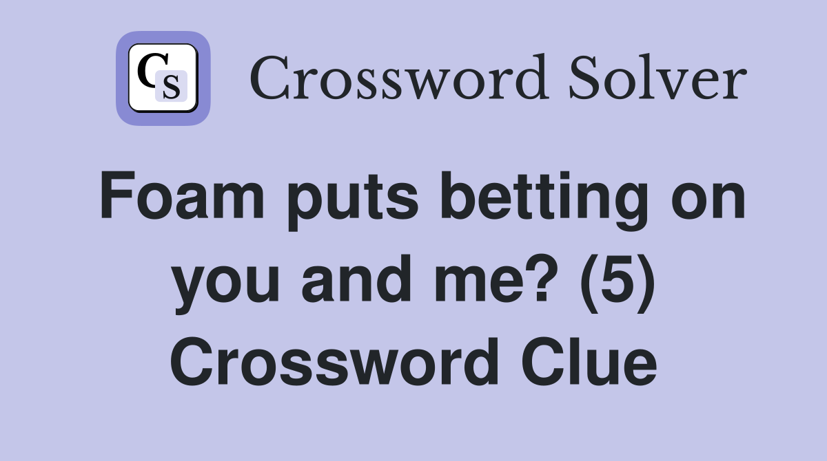 Foam puts betting on you and me? (5) Crossword Clue