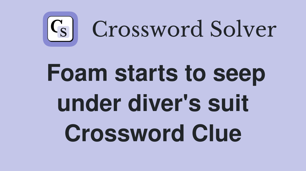 Foam starts to seep under diver's suit Crossword Clue