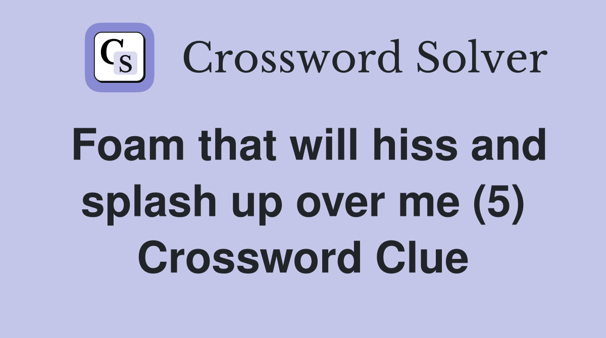 Foam that will hiss and splash up over me (5) Crossword Clue