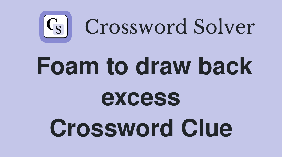 Foam to draw back excess Crossword Clue