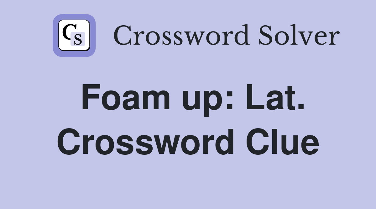 Foam up: Lat. Crossword Clue