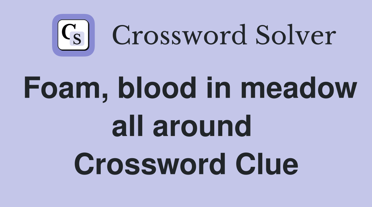 Foam, blood in meadow all around  Crossword Clue