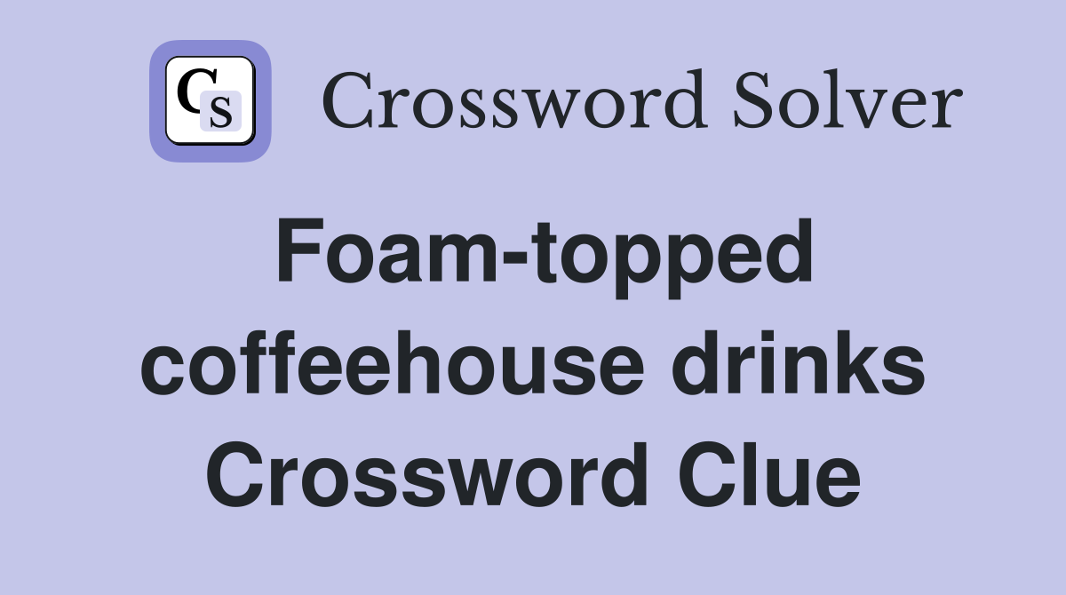 Foam-topped coffeehouse drinks Crossword Clue