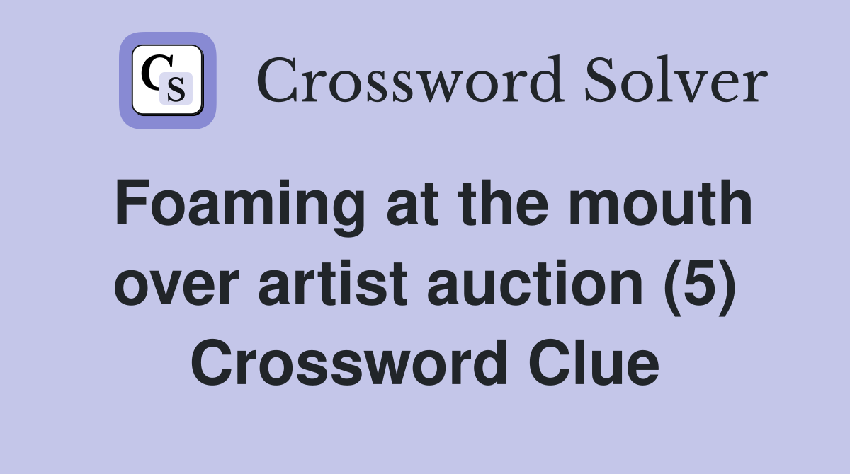 Foaming at the mouth over artist auction (5) Crossword Clue
