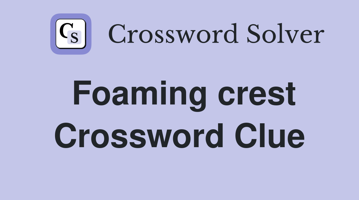 Foaming crest Crossword Clue