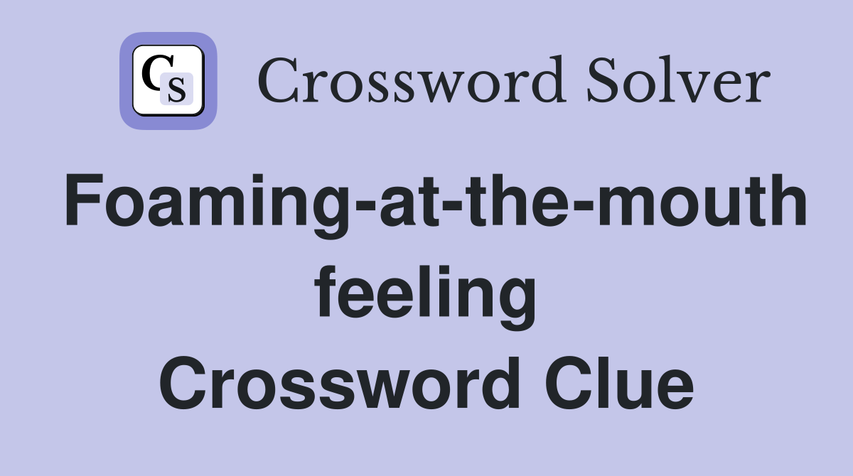 Foaming-at-the-mouth feeling Crossword Clue