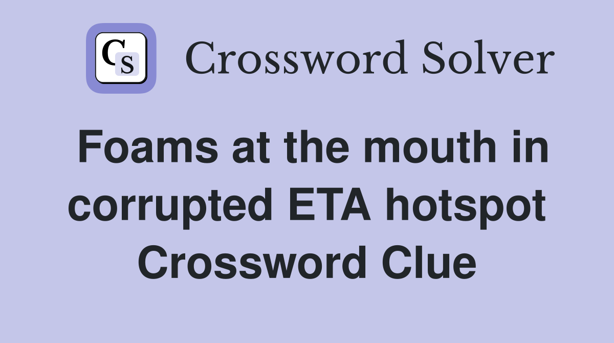 Foams at the mouth in corrupted ETA hotspot Crossword Clue