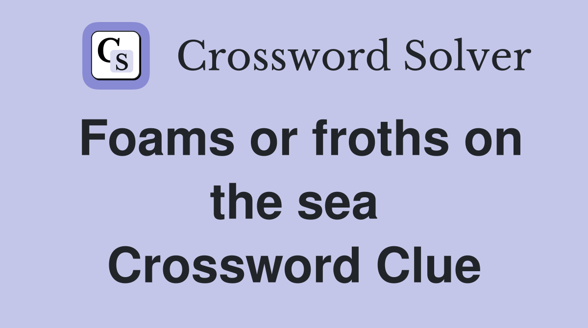 Foams or froths on the sea Crossword Clue