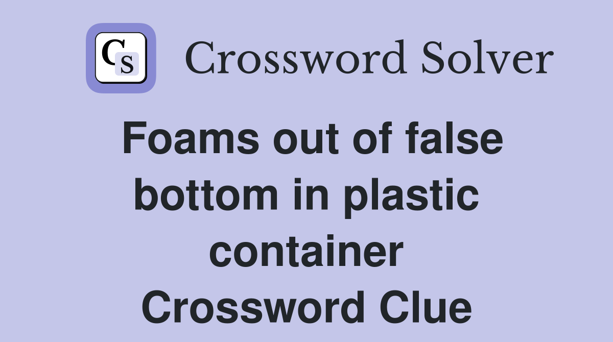 Foams out of false bottom in plastic container Crossword Clue