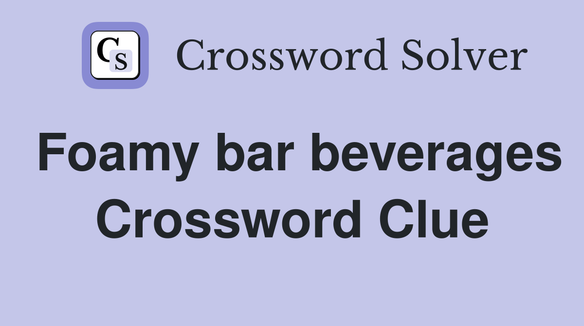 Foamy bar beverages Crossword Clue