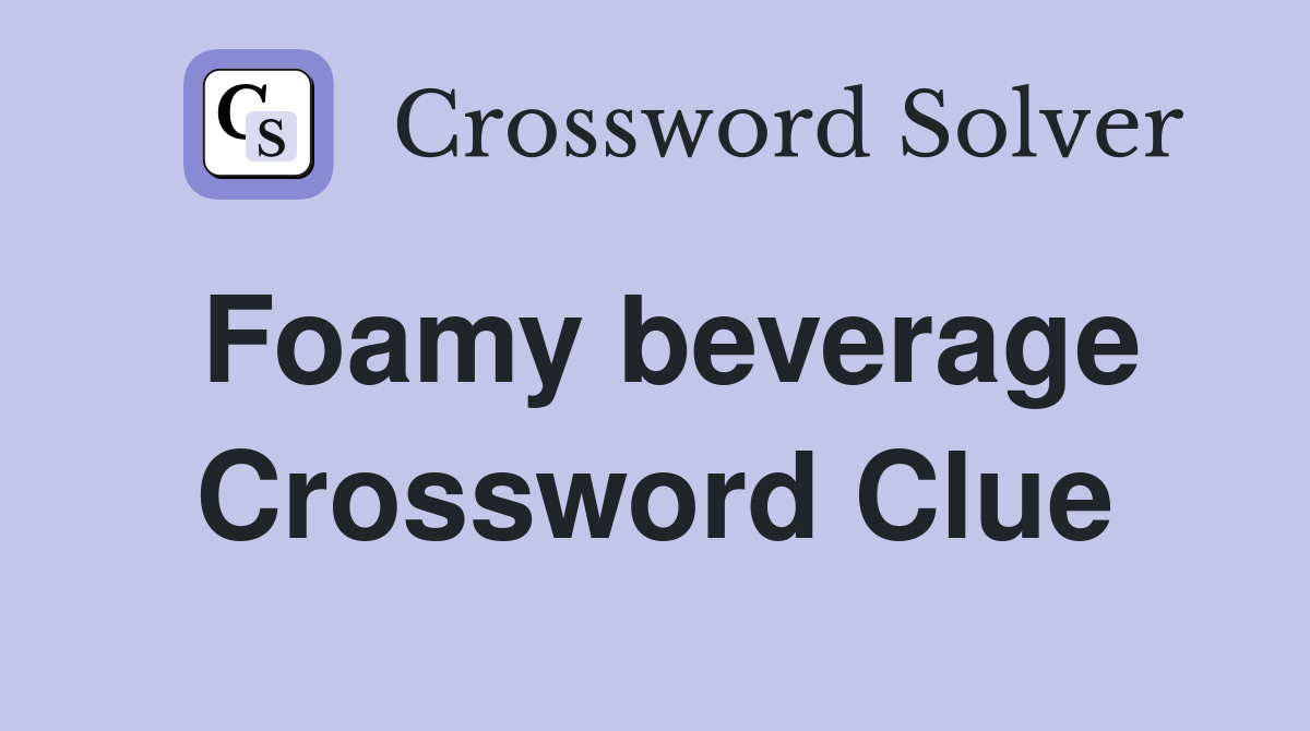 Foamy beverage Crossword Clue