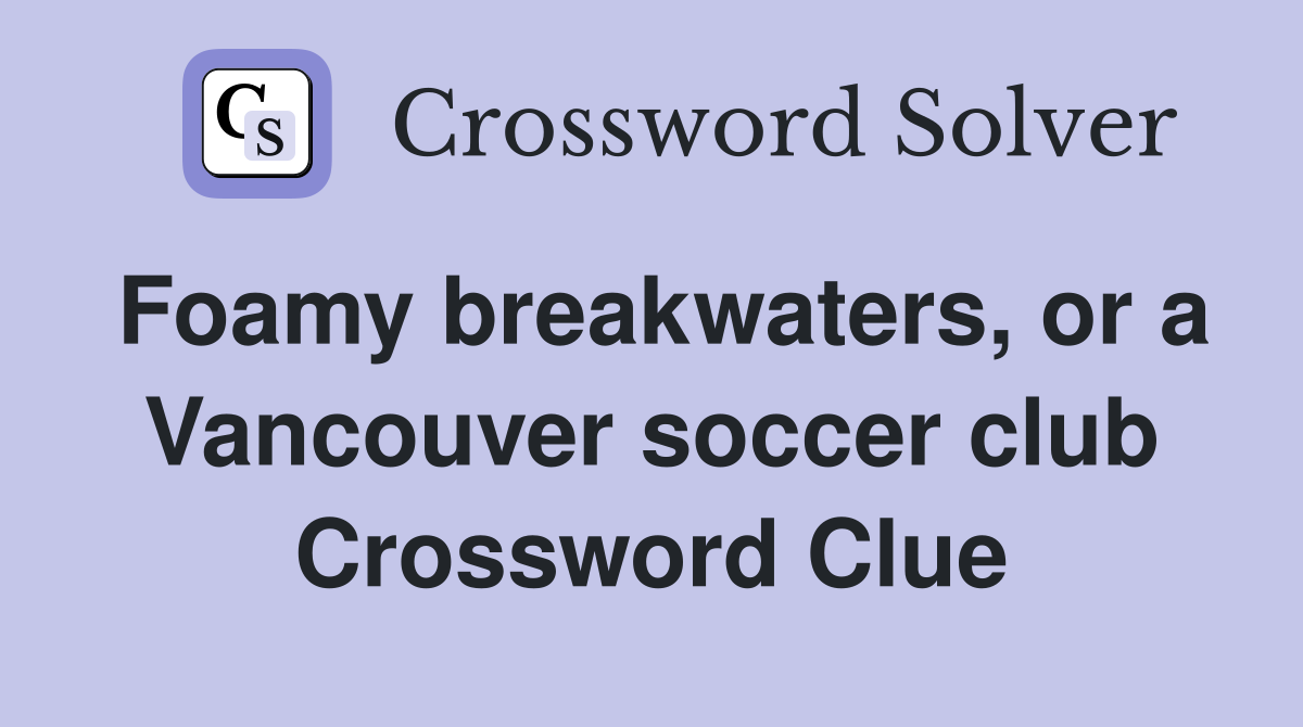 Foamy breakwaters, or a Vancouver soccer club Crossword Clue