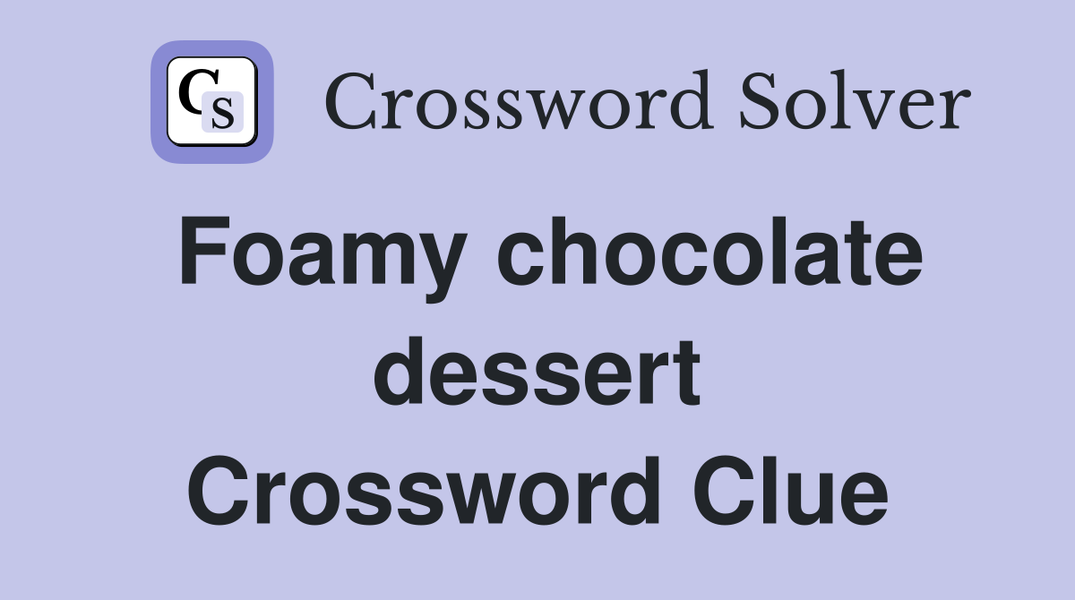 Foamy chocolate dessert Crossword Clue