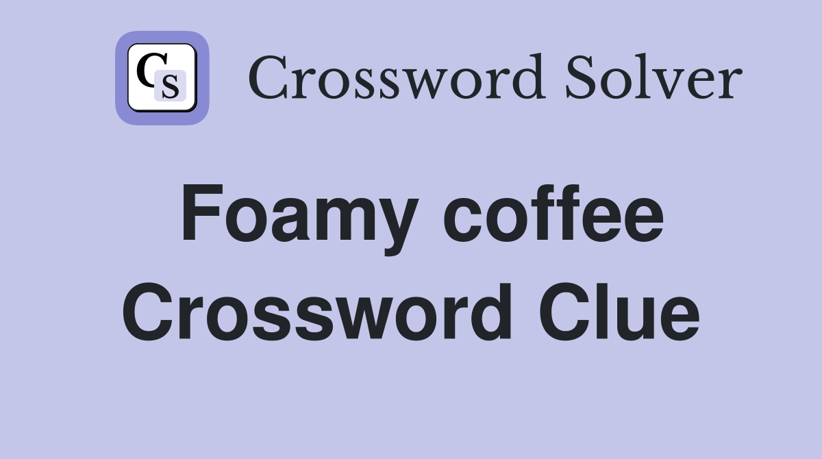 Foamy coffee Crossword Clue