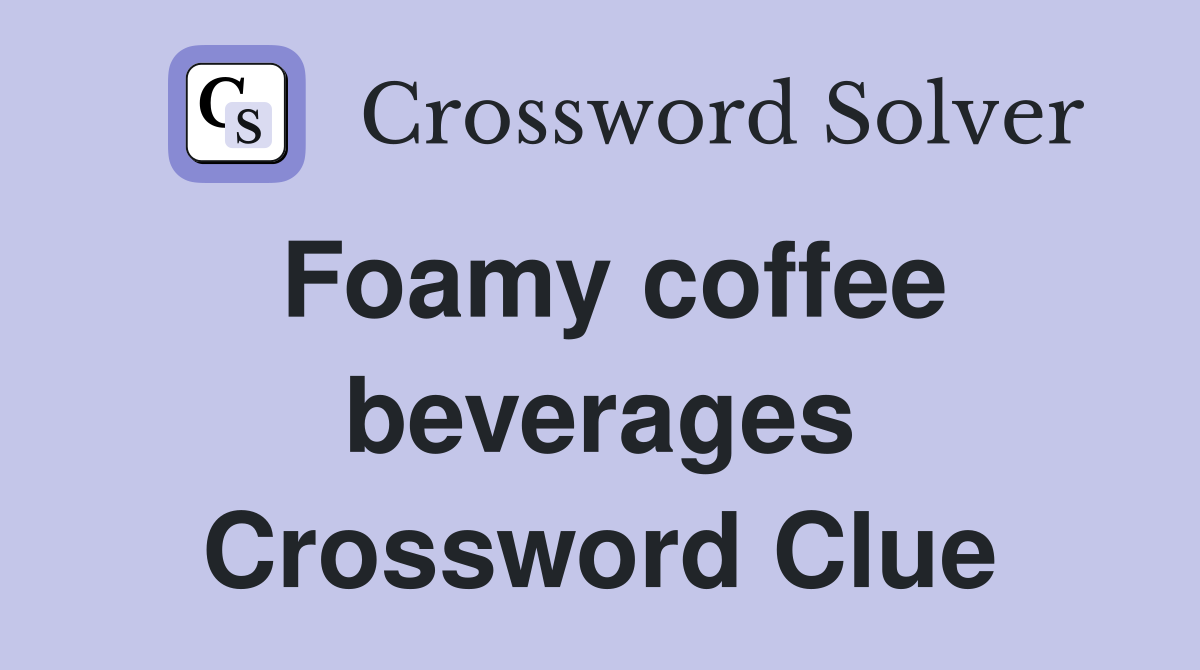 Foamy coffee beverages Crossword Clue