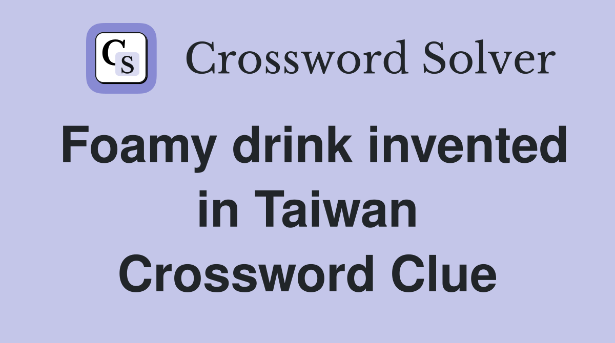 Foamy drink invented in Taiwan Crossword Clue