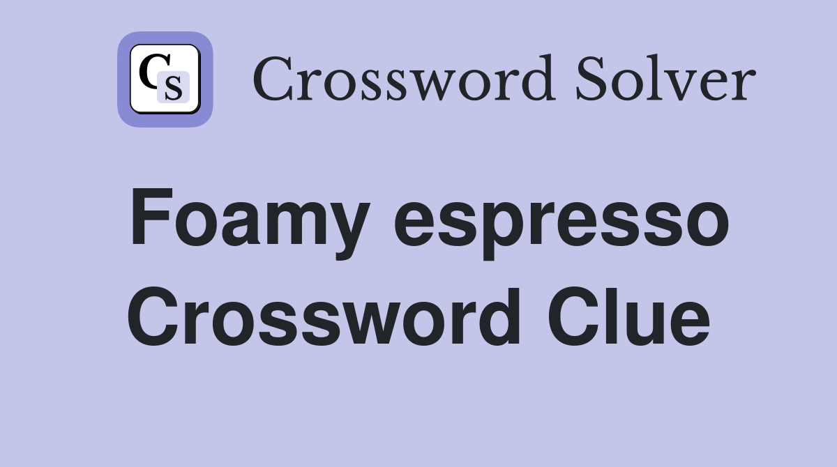 Foamy espresso Crossword Clue