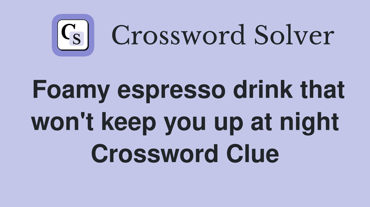 Foamy espresso drink that won't keep you up at night Crossword Clue