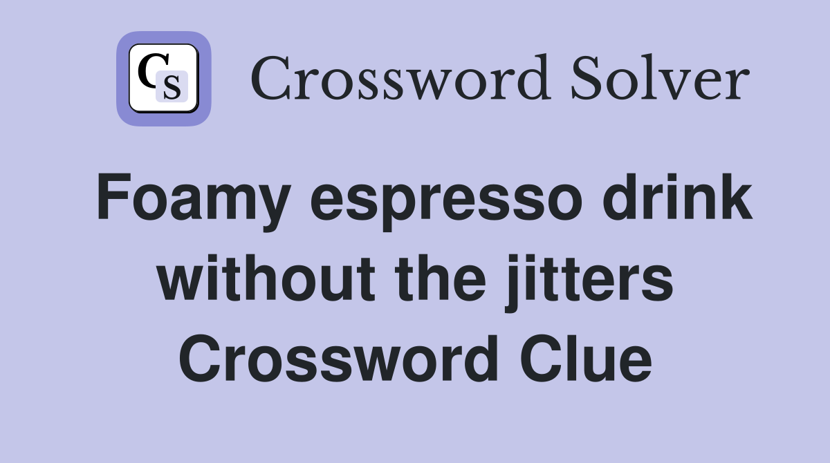 Foamy espresso drink without the jitters Crossword Clue