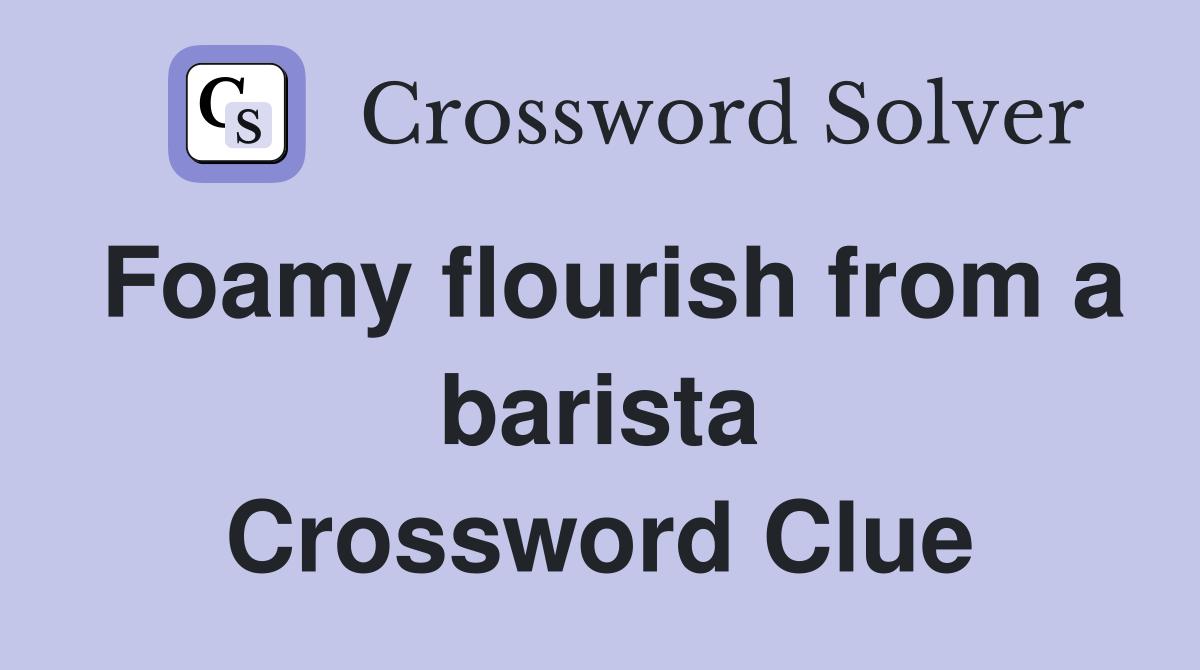 Foamy flourish from a barista Crossword Clue