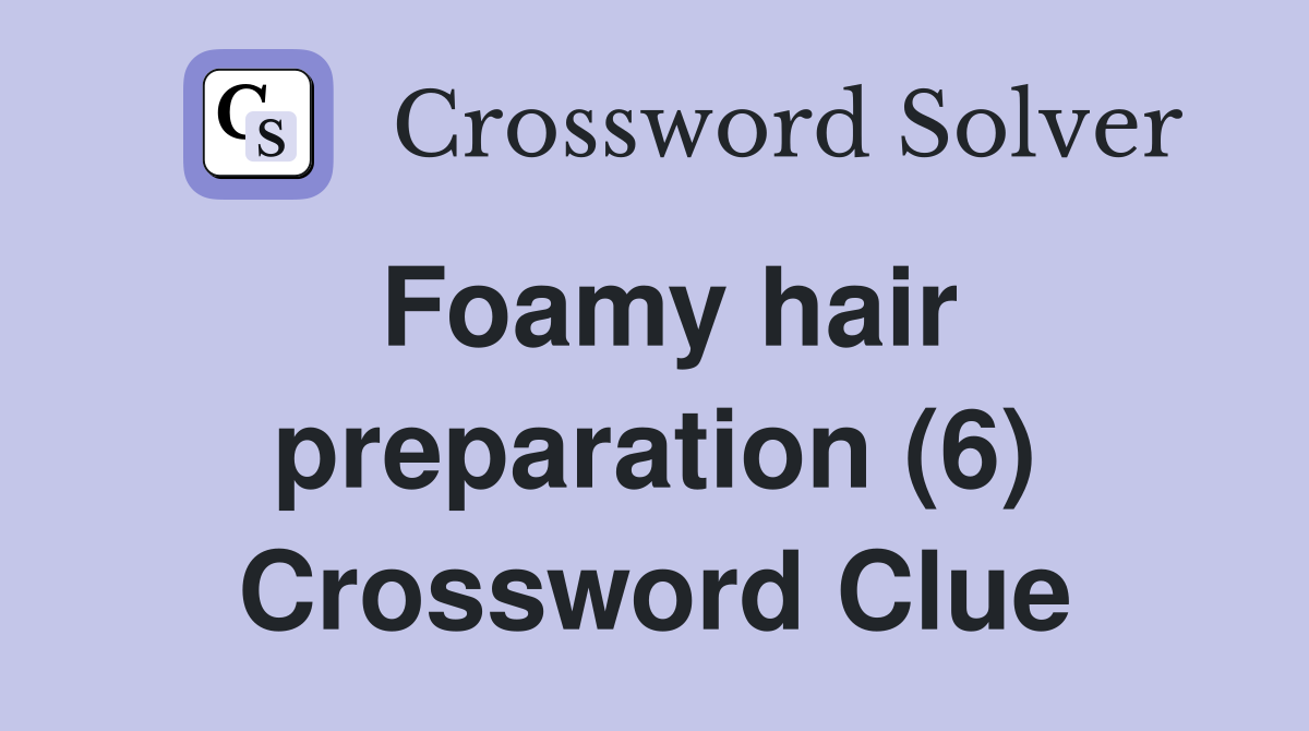 Foamy hair preparation (6) Crossword Clue