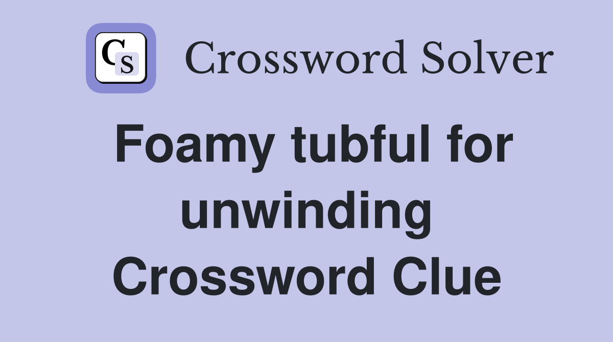 Foamy tubful for unwinding Crossword Clue