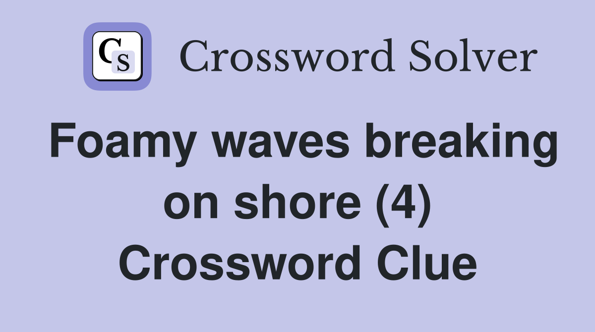 Foamy waves breaking on shore (4) Crossword Clue