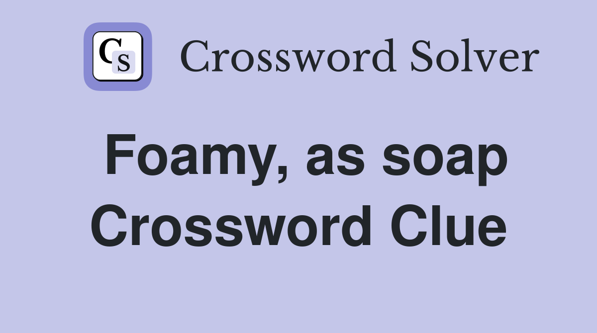 Foamy, as soap Crossword Clue
