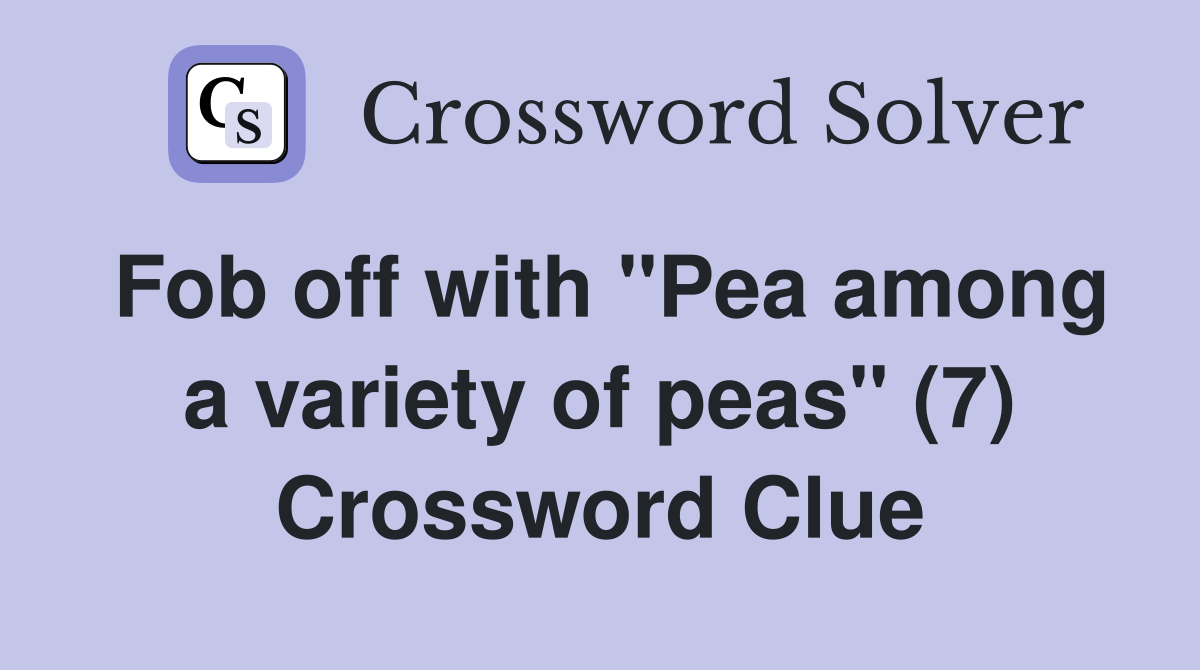 Fob off with "Pea among a variety of peas" (7) Crossword Clue