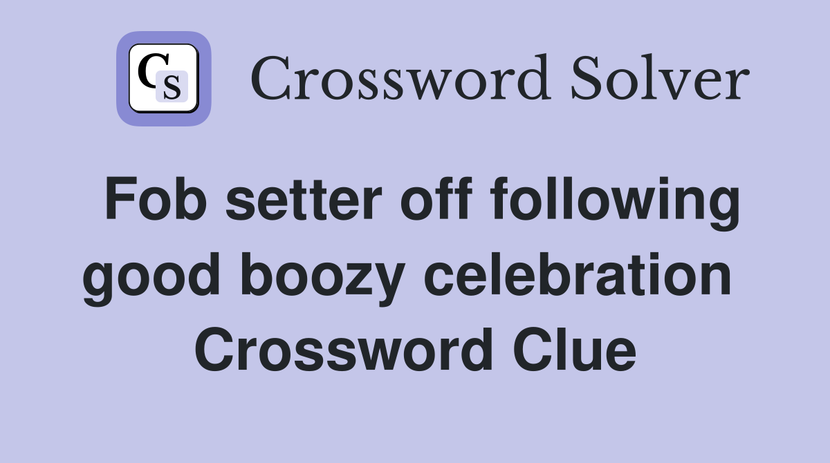 Fob setter off following good boozy celebration  Crossword Clue