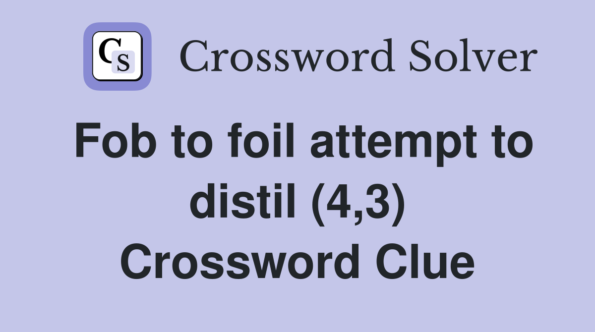 Fob to foil attempt to distil (4,3) Crossword Clue