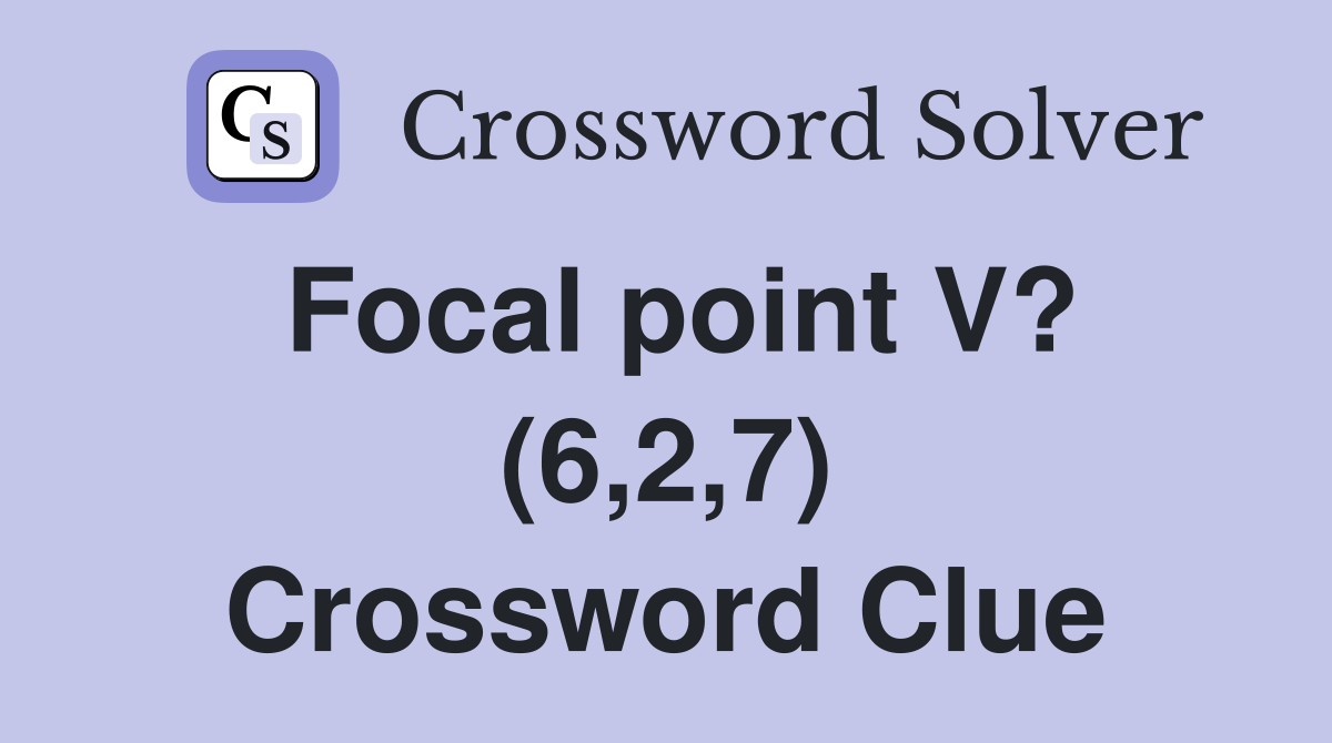Focal point V? (6,2,7) Crossword Clue