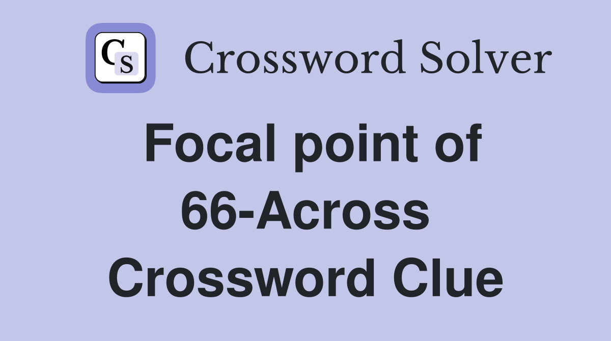Focal point of 66-Across Crossword Clue
