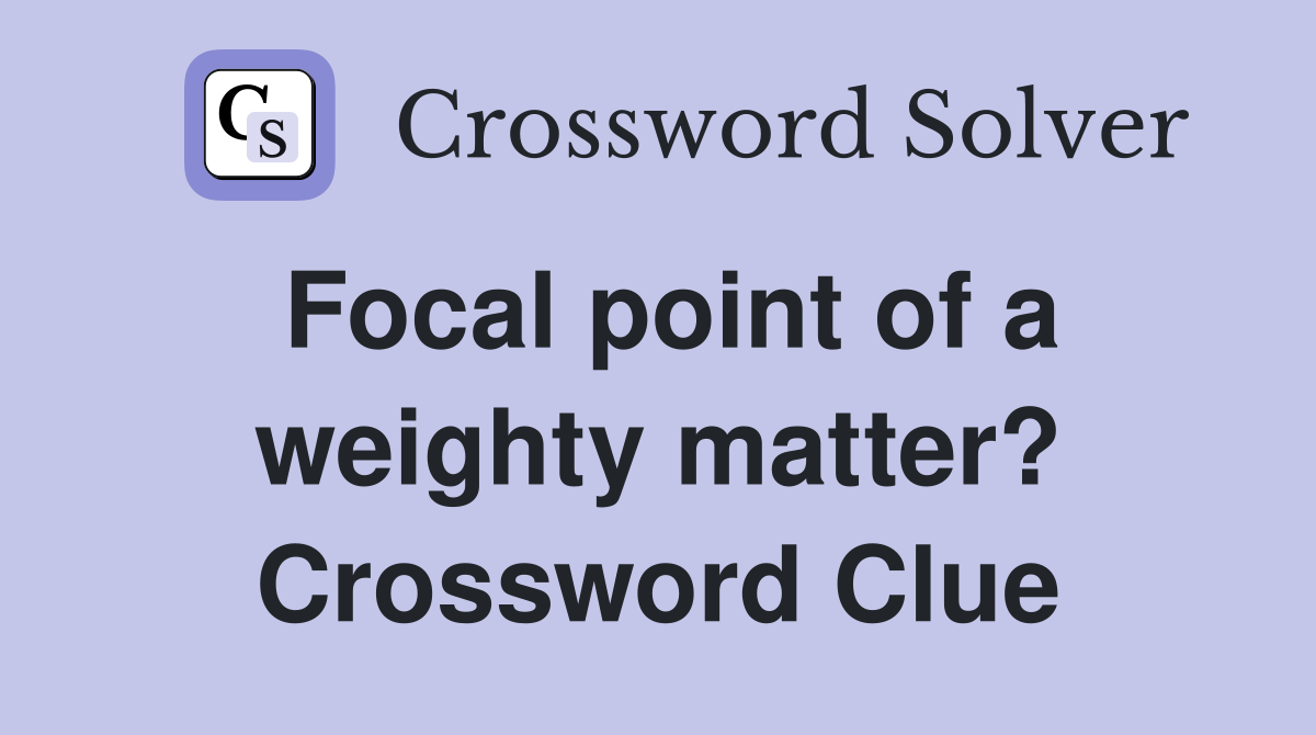 Focal point of a weighty matter? Crossword Clue