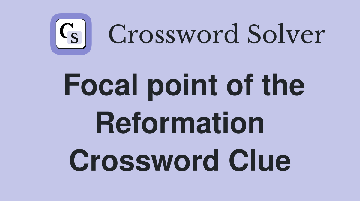 Focal point of the Reformation Crossword Clue