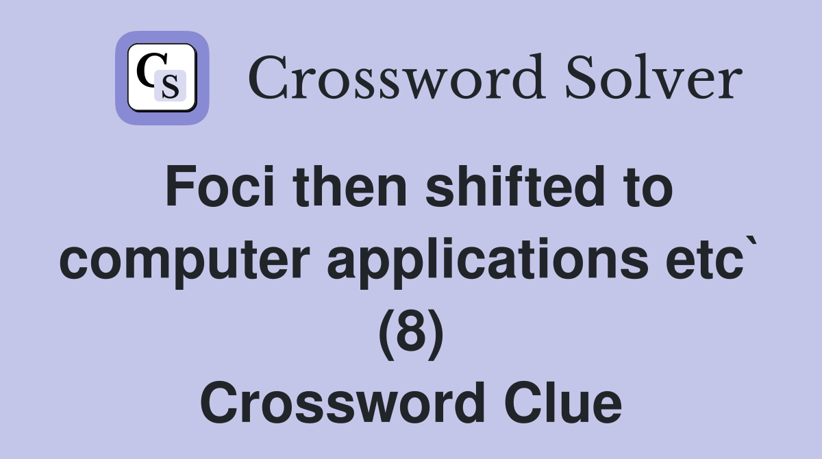 Foci then shifted to computer applications etc` (8) Crossword Clue
