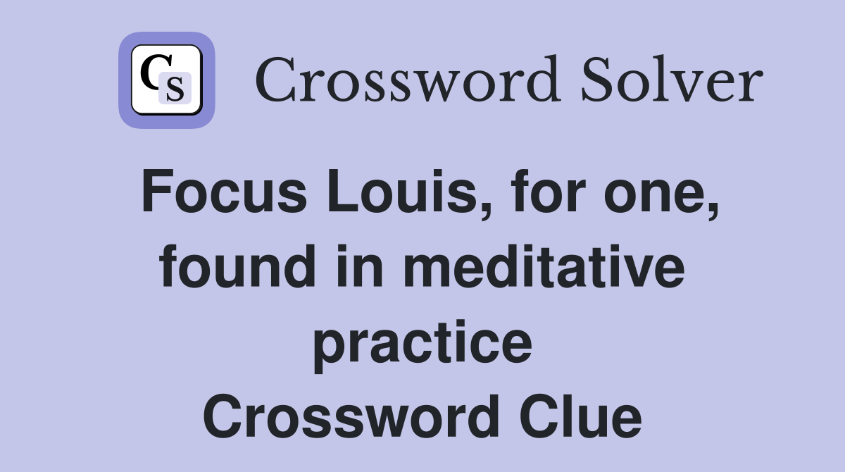 Focus Louis, for one, found in meditative practice Crossword Clue