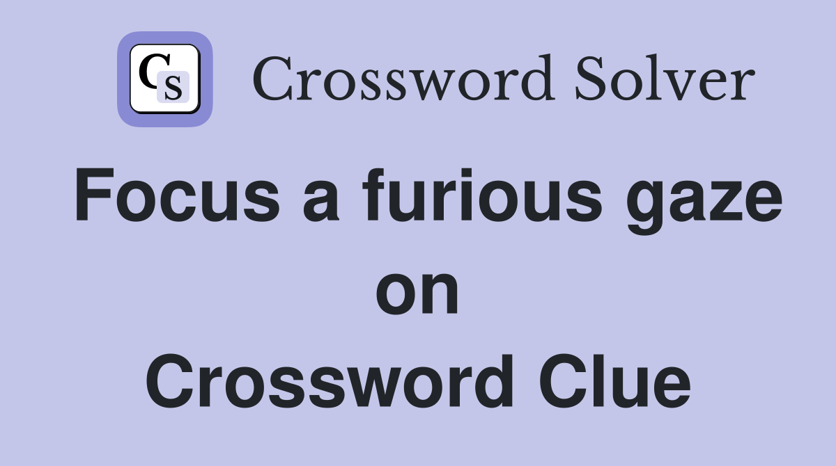 Focus a furious gaze on Crossword Clue